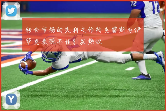 转会市场的失利之作约克雷斯与伊萨克表现不佳引发热议
