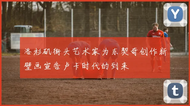 洛杉矶街头艺术家为东契奇创作新壁画宣告卢卡时代的到来