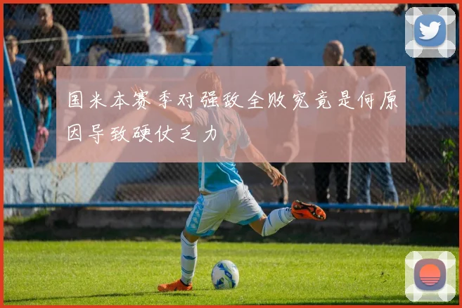国米本赛季对强敌全败究竟是何原因导致硬仗乏力