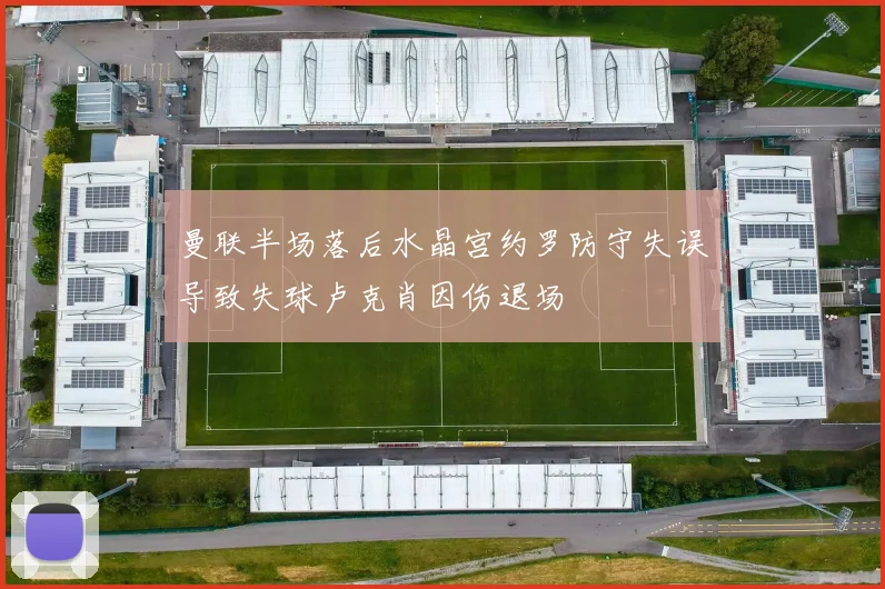 曼联半场落后水晶宫约罗防守失误导致失球卢克肖因伤退场