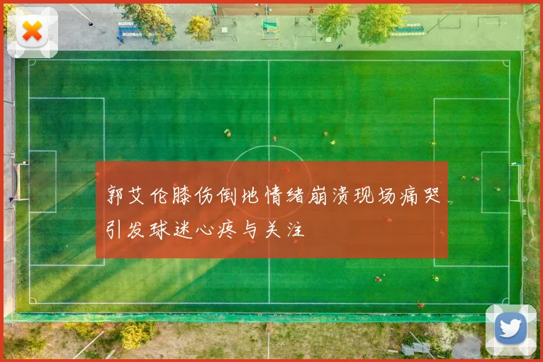 郭艾伦膝伤倒地情绪崩溃现场痛哭引发球迷心疼与关注