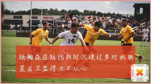 杨瀚森在防挡拆时沉退过多对抗明星后卫显得力不从心