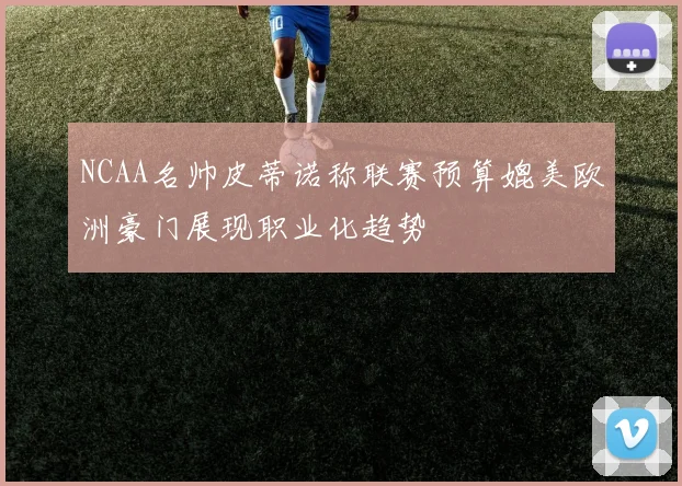 NCAA名帅皮蒂诺称联赛预算媲美欧洲豪门展现职业化趋势
