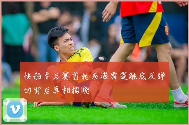 快船季后赛首轮或遇雷霆触底反弹的背后真相揭晓