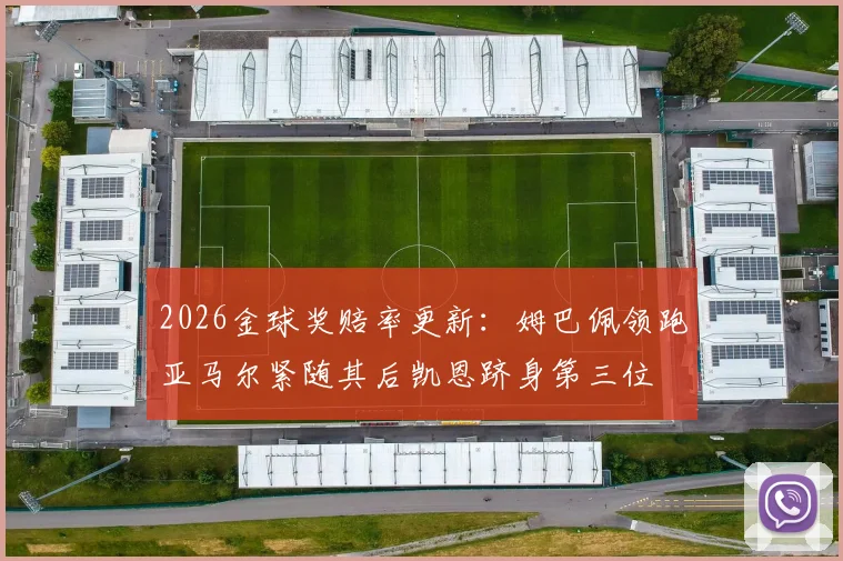 2026金球奖赔率更新：姆巴佩领跑亚马尔紧随其后凯恩跻身第三位