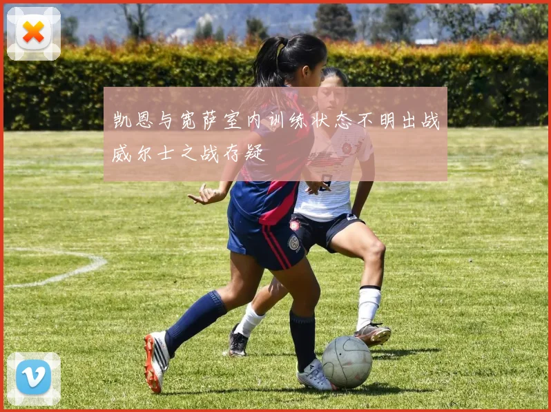 凯恩与宽萨室内训练状态不明出战威尔士之战存疑