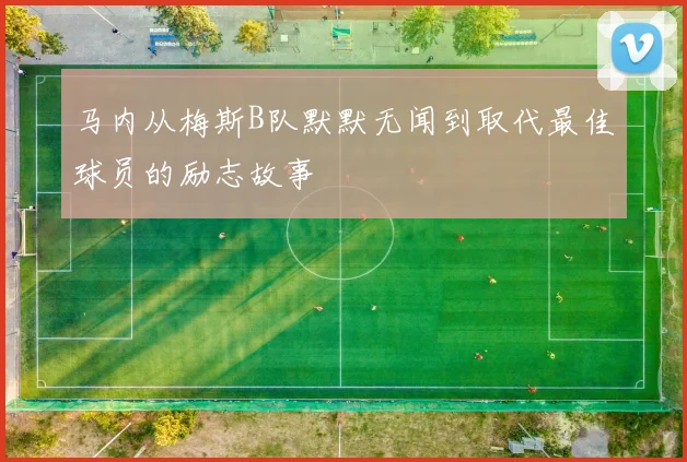 马内从梅斯B队默默无闻到取代最佳球员的励志故事