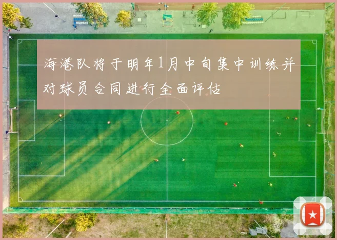 海港队将于明年1月中旬集中训练并对球员合同进行全面评估