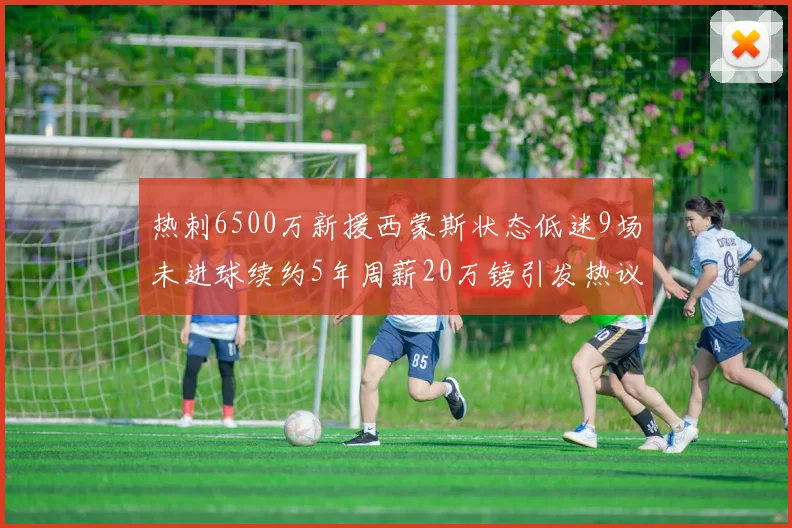 热刺6500万新援西蒙斯状态低迷9场未进球续约5年周薪20万镑引发热议