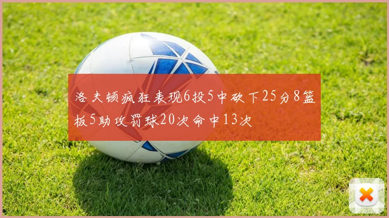 洛夫顿疯狂表现6投5中砍下25分8篮板5助攻罚球20次命中13次