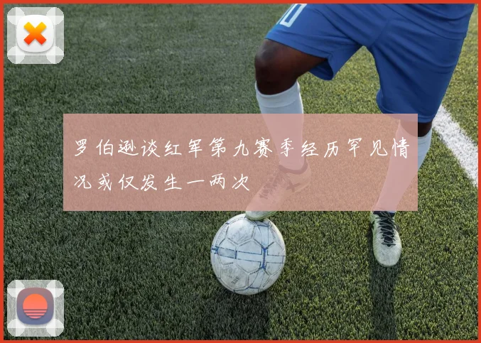 罗伯逊谈红军第九赛季经历罕见情况或仅发生一两次