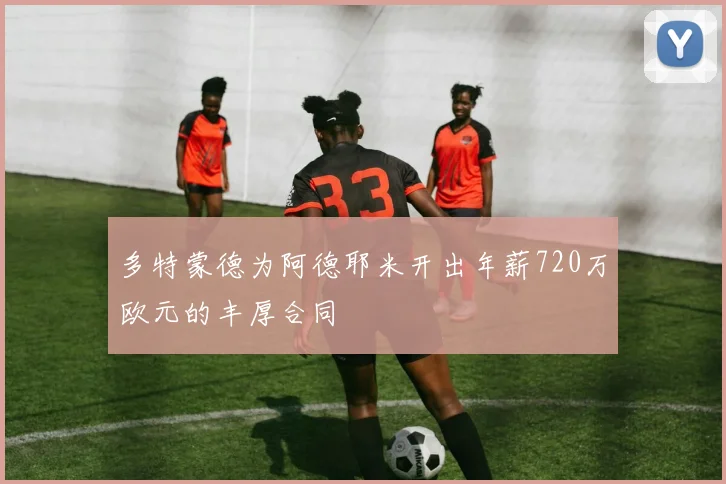 多特蒙德为阿德耶米开出年薪720万欧元的丰厚合同