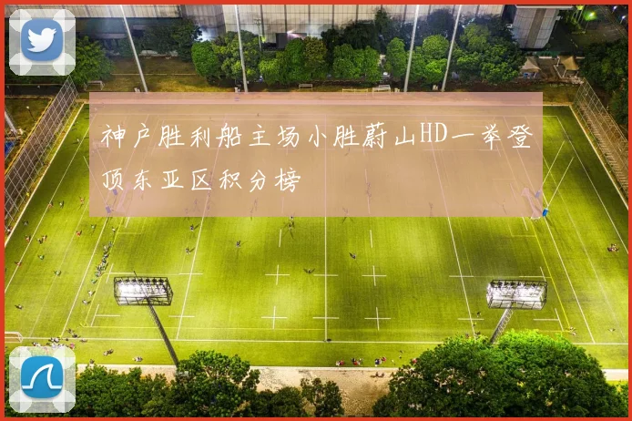 神户胜利船主场小胜蔚山HD一举登顶东亚区积分榜