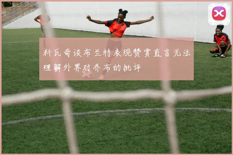 科瓦奇谈布兰特表现赞赏直言无法理解外界对乔布的批评