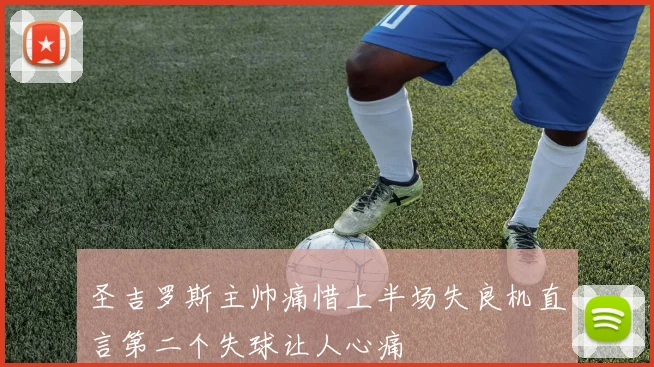 圣吉罗斯主帅痛惜上半场失良机直言第二个失球让人心痛