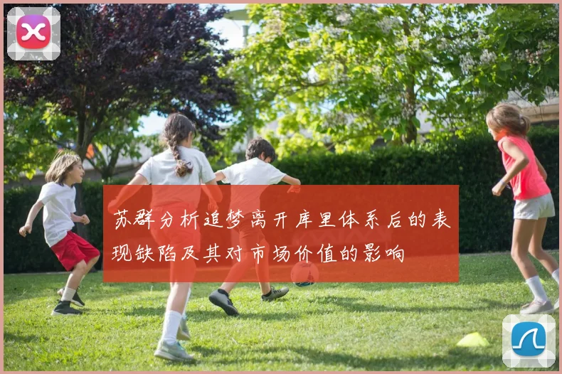 苏群分析追梦离开库里体系后的表现缺陷及其对市场价值的影响